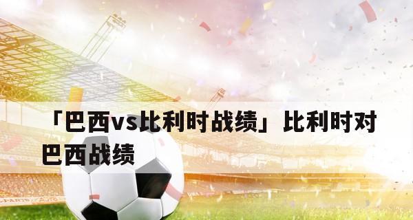 巴西对韩国世界杯历史战绩（揭秘巴西对韩国世界杯的辉煌征程）